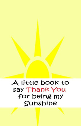 A Little Book To Say Thank You For Being My Sunshine (Volume 6)