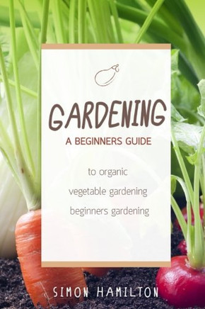Gardening: A Beginners Guide To Organic Vegetable Gardening, Beginners Gardenin (Organic Gardening, Vegetables, Herbs, Beginners Gardening, Vegetable Gardening, Hydroponics)