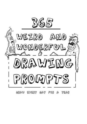 365 Weird And Wonderful Drawing Prompts: 365 Weird And Wonderful Drawing Prompts