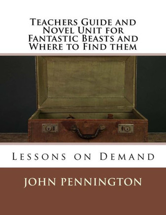 Teachers Guide And Novel Unit For Fantastic Beasts And Where To Find Them: Lessons On Demand