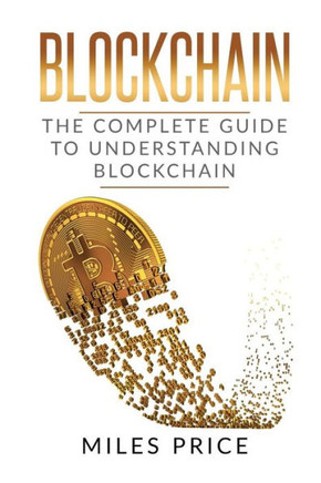 Blockchain: The Complete Guide To Understanding Blockchain Technology