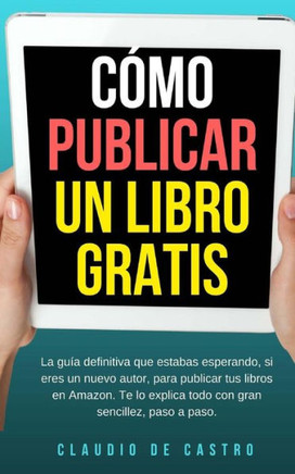 C?mo Publicar Un Libro Gratis: La Gu?a Definitiva Para Publicar Tu Libro En Amazon (Libros De Emprendimiento) (Spanish Edition)