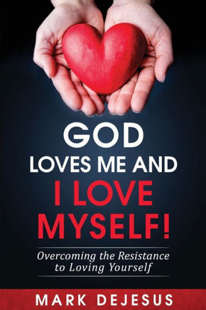God Loves Me And I Love Myself!: Overcoming The Resistance To Loving Yourself