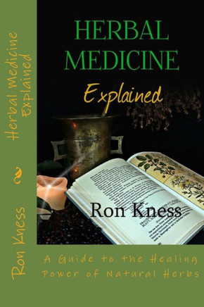 Herbal Medicine Explained: A Guide To The Healing Power Of Natural Herbs