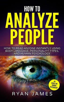 How To Analyze People: How To Read Anyone Instantly Using Body Language, Personality Types, And Human Psychology (How To Analyze People Series)