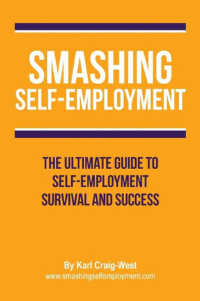 Smashing Self-Employment : The Ultimate Guide To Self-Employment Survival And Success.
