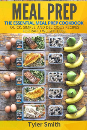 Meal Prep: The Essential Meal Prep Cookbook - Quick, Simple, And Delicious Recipes For Rapid Weight Loss