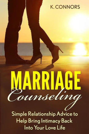 Marriage Counseling: Simple Relationship Advice To Help Bring Intimacy Back Into Your Love Life