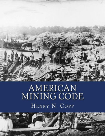 American Mining Code: Embracing the United States, State and Territorial Mining Laws and the General Land Office Regulations