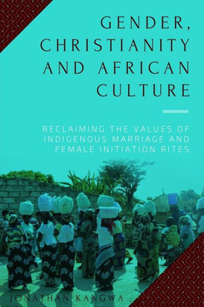 Gender, Christianity And African Culture: Reclaiming The Values Of Indigenous Marriage And Female Initiation Rites