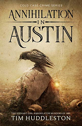 Annihilation In Austin: The Servant Girl Annihilator Murders of 1885 (Cold Case Crime)
