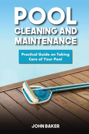 Pool Cleaning And Maintenance: Practical Guide On Taking Care Of Your Pool
