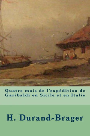 Quatre Mois De L'Expedition De Garibaldi En Sicile Et En Italie (French Edition)