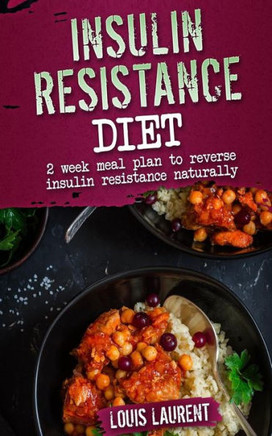 Insulin Resistance Diet Meal Plan: 2 Week Meal Plan To Make Reversing Insulin Resistance Easy! (Louis Laurent - Cookbooks)