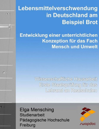 Lebensmittelverschwendung In Deutschland Am Beispiel Brot - Entwicklung Einer Unterrichtlichen Konzeption F?r Das Fach Mensch Und Umwelt: ... Das Lehramt An Realschulen (German Edition)