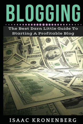 Blogging: The Best Darn Little Guide To Starting A Profitable Blog (Blogging For Profit)