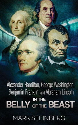 Alexander Hamilton, George Washington, Benjamin Franklin, And Abraham Lincoln: In The Belly Of The Beast