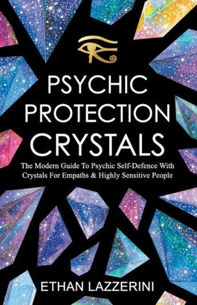 Psychic Protection Crystals : The Modern Guide To Psychic Self Defence With Crystals For Empaths And Highly Sensitive People