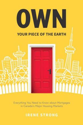 Own Your Piece Of The Earth : Everything You Need To Know About Mortgages In Canada's Major Housing Markets
