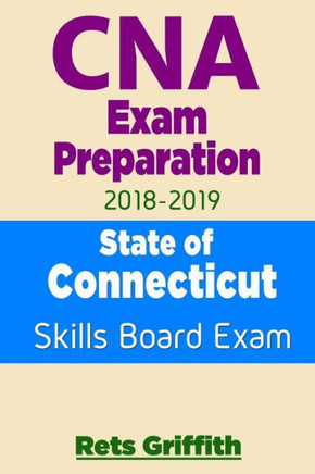 CNA Exam Preparation 2018-2019: State of CONNECTICUT Skills Board Exam: CNA Exam review
