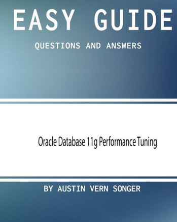 Easy Guide: Oracle Database 11G Performance Tuning: Questions And Answers