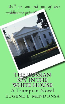 The Russian Spy In The White House: A Trumpian Novel