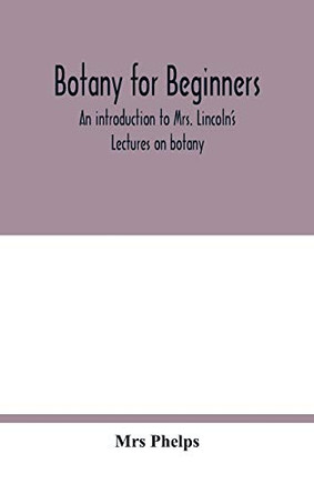Botany for beginners: an introduction to Mrs. Lincoln's Lectures on botany : for the use of common schools and the younger pupils of higher schools and academies
