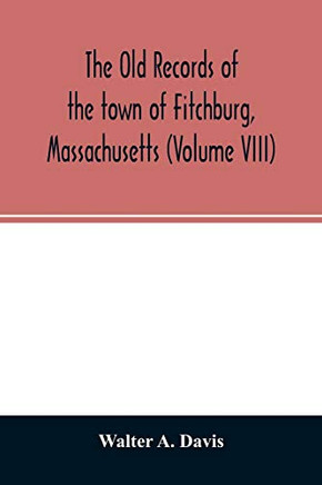 The old records of the town of Fitchburg, Massachusetts (Volume VIII)