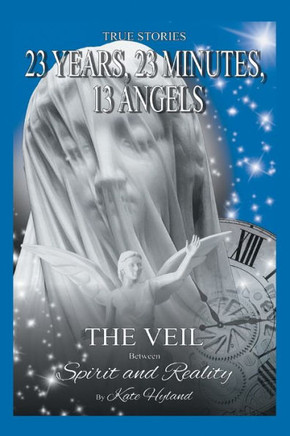 23 Years, 23 Minutes, 13 Angels: The Veil Between Spirit And Reality - 9781460278161