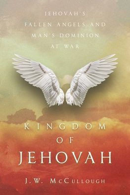 Kingdom Of Jehovah: Jehovah's Fallen Angels And Man's Dominion At War