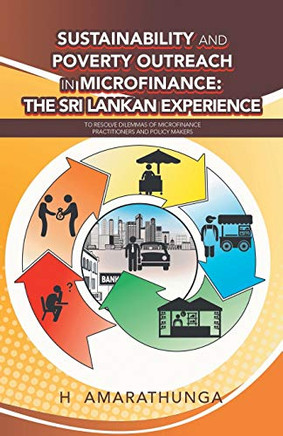 Sustainability And Poverty Outreach In Microfinance: The Sri Lankan Experience: To Resolve Dilemmas Of Microfinance Practitioners And Policy Makers
