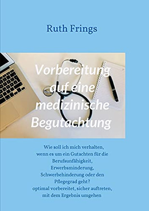 Vorbereitung Auf Eine Medizinische Begutachtung: Wie Soll Ich Mich Verhalten, Wenn Es Um Ein Gutachten F??R Die Berufsunf??Higkeit, Erwerbsminderung, ... Mit Dem Ergebnis Umge (German Edition) - 9783347238862