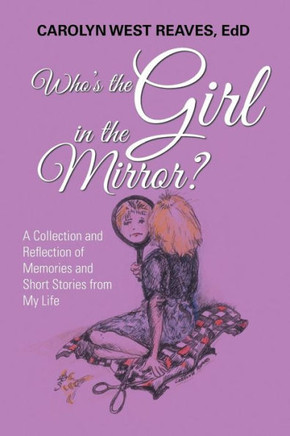 Who's The Girl In The Mirror? : A Collection And Reflection Of Memories And Short Stories From My Life - 9781796015249