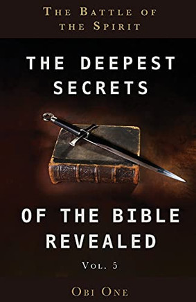 The Deepest Secrets Of The Bible Revealed Volume 5: The Battle Of The Spirit