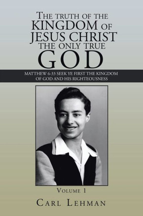 The Truth Of The Kingdom Of Jesus Christ The Only True God : Matthew 6-33 Seek Ye First The Kingdom Of God And His Righteousness