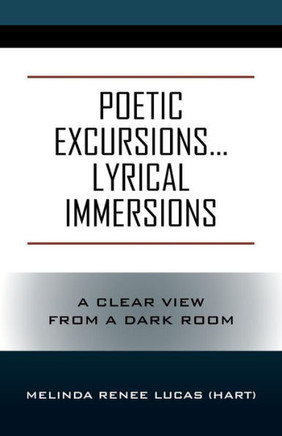 Poetic Excursions...Lyrical Immersions : A Clear View From A Dark Room
