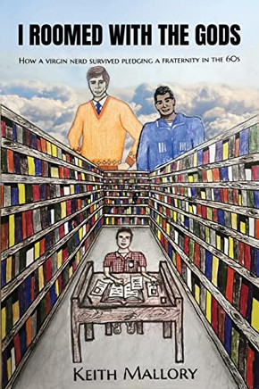 I Roomed With The Gods: How A Virgin Nerd Survived Pledging A Fraternity In The 60S!