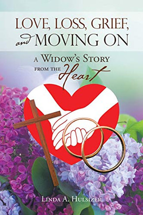 Love, Loss, Grief, and Moving On : A Widow's Story from the Heart - 9781973693253