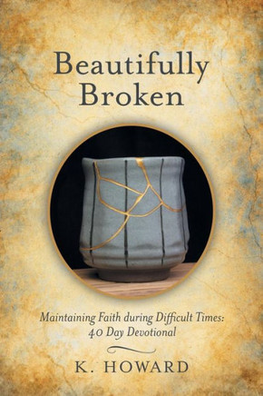 Beautifully Broken: Maintaining Faith During Difficult Times: 40 Day Devotional - 9781973651703