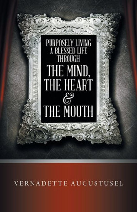 Purposely Living A Blessed Life Through The Mind, The Heart And The Mouth