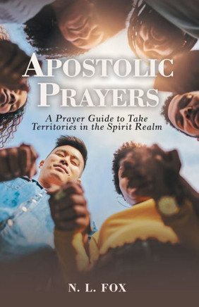 Apostolic Prayers: A Prayer Guide To Take Territories In The Spirit Realm - 9781664280045