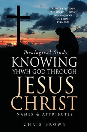Theological Study Knowing Yhwh God Through Jesus Christ: Names & Attributes