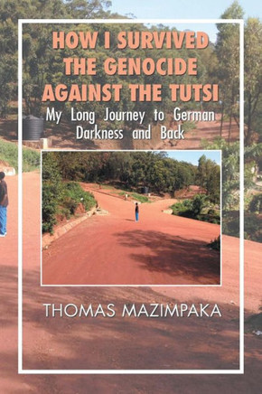 How I Survived the Genocide Against the Tutsi: My Long Journey to German Darkness and Back - 9781984518644