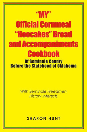 My Official Cornmeal Hoecakes Bread And Accompaniments Cookbook Of Seminole County Before The Statehood Of Oklahoma : With Seminole Freedmen History Interests