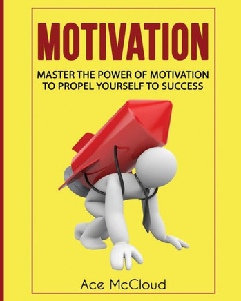 Motivation: Master The Power Of Motivation To Propel Yourself To Success (Powerful Brain Boosting Strategies To Help) - 9781640480551
