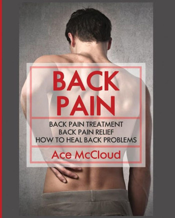 Back Pain: Back Pain Treatment: Back Pain Relief: How To Heal Back Problems (Ultimate Guide For Healing Upper Mid And Lower) - 9781640481305