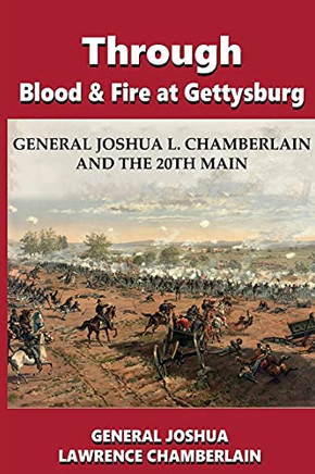 Through Blood And Fire At Gettysburg: General Joshua L. Chamberlain And The 20Th Main