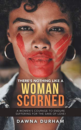 There's Nothing Like a Woman Scorned : A Women's Courage to Endure Suffering for the Sake of Love!