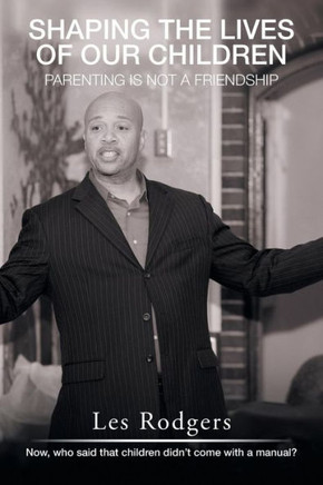 Shaping The Lives Of Our Children: Parenting Is Not A Friendship - 9781504979146