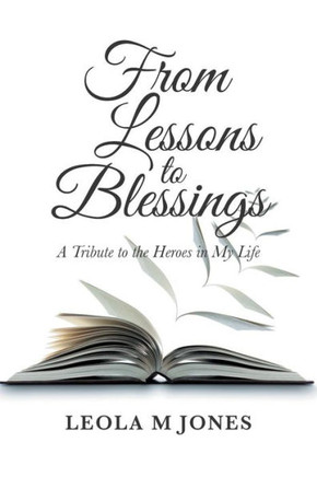 From Lessons To Blessings: A Tribute To The Heroes In My Life - 9781546263210